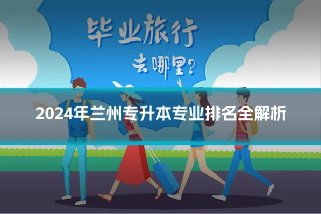 2024年兰州专升本专业排名全解析
