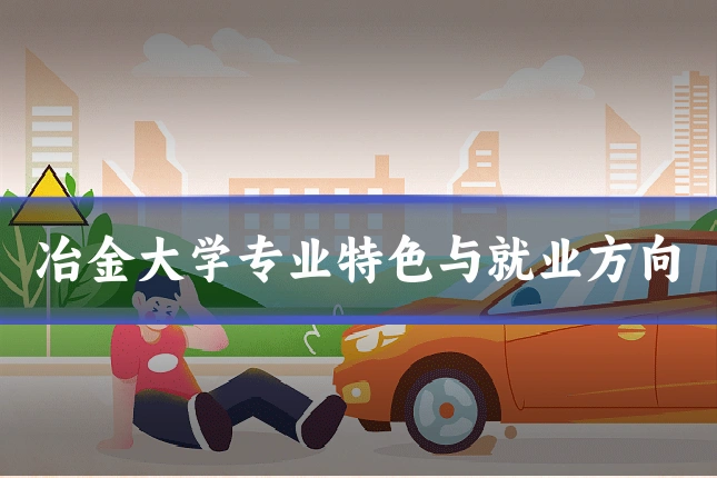冶金大学专业特色与就业方向