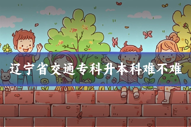 辽宁省交通专科升本科难不难