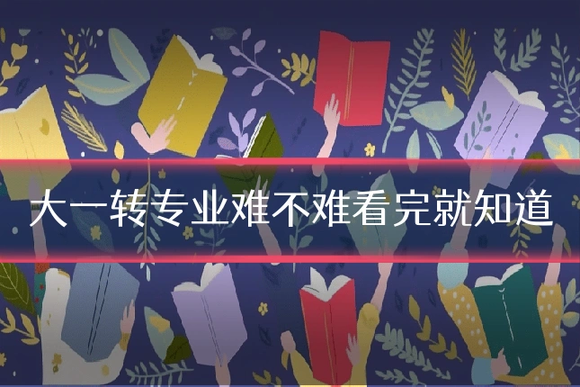大一转专业难不难看完就知道