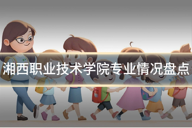 湘西职业技术学院专业情况盘点