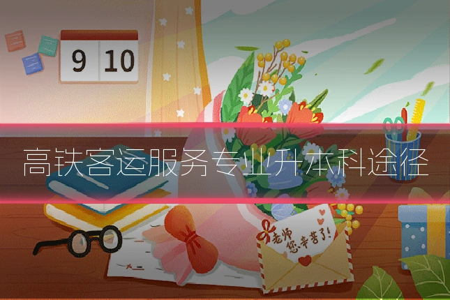 高铁客运服务专业升本科途径