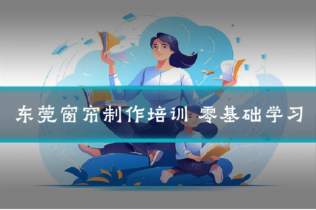 东莞窗帘制作培训 零基础学习