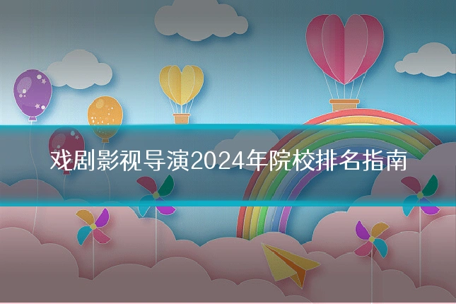戏剧影视导演2024年院校排名指南