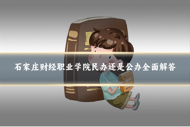 石家庄财经职业学院民办还是公办全面解答