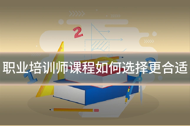 职业培训师课程如何选择更合适