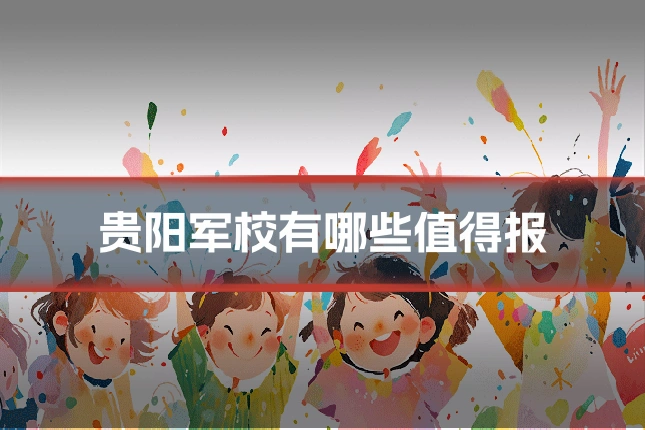 贵阳军校有哪些值得报