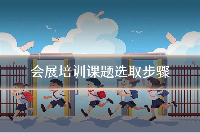 会展培训课题选取步骤
