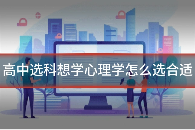 高中选科想学心理学怎么选合适