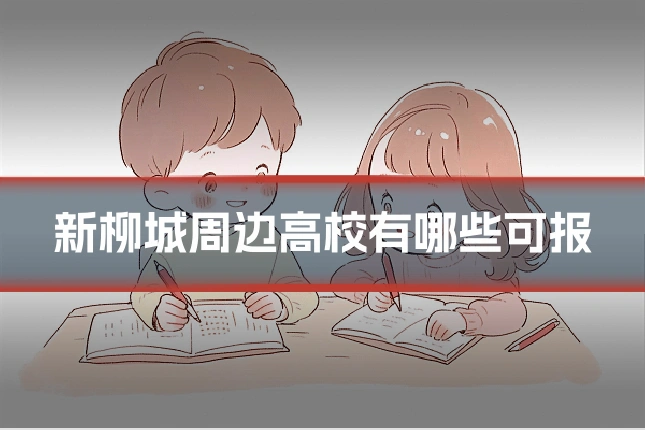 新柳城周边高校有哪些可报