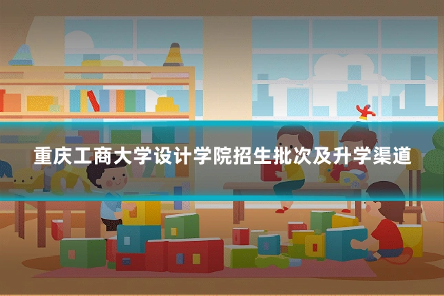 重庆工商大学设计学院招生批次及升学渠道