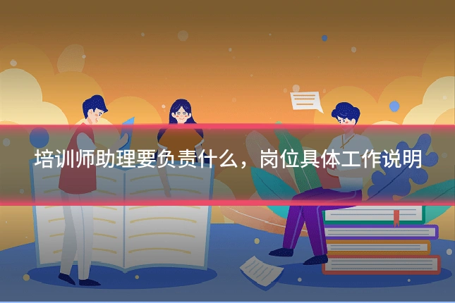 培训师助理要负责什么，岗位具体工作说明