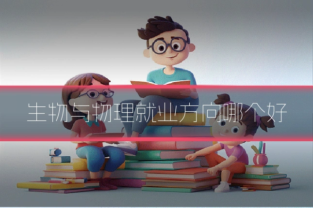 生物与物理就业方向哪个好