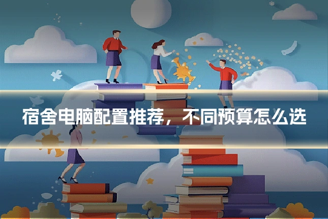 宿舍电脑配置推荐，不同预算怎么选