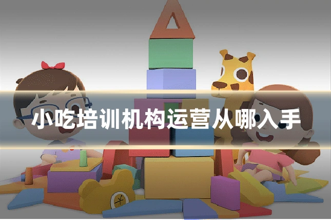 小吃培训机构运营从哪入手