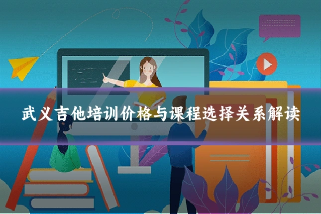 武义吉他培训价格与课程选择关系解读