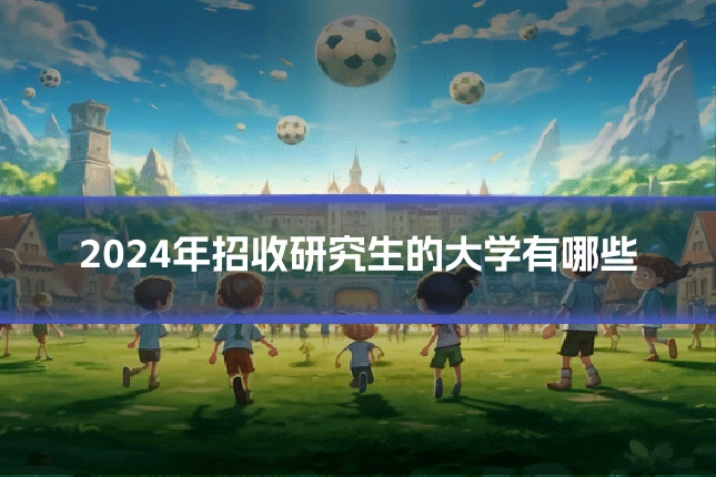 2024年招收研究生的大学有哪些