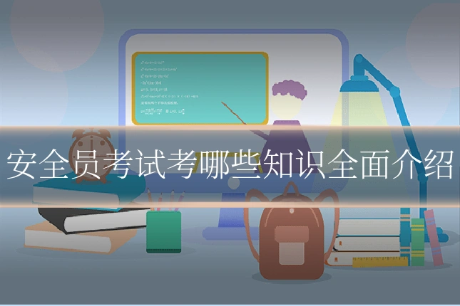 安全员考试考哪些知识全面介绍