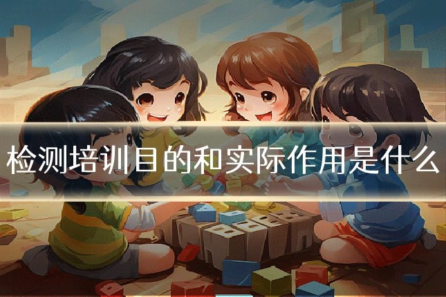 检测培训目的和实际作用是什么