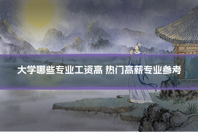 大学哪些专业工资高 热门高薪专业参考