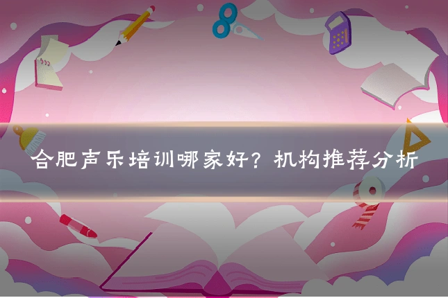 合肥声乐培训哪家好？机构推荐分析