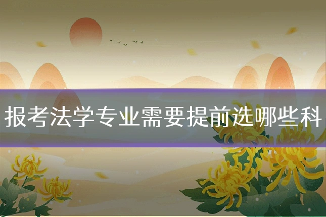 报考法学专业需要提前选哪些科