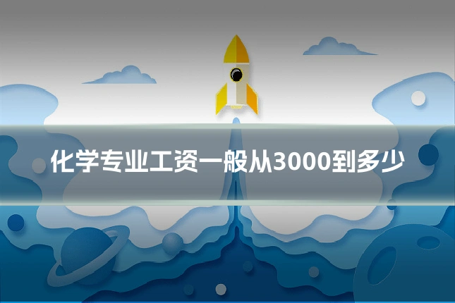化学专业工资一般从3000到多少