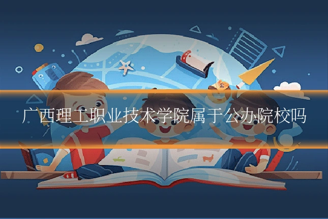 广西理工职业技术学院属于公办院校吗