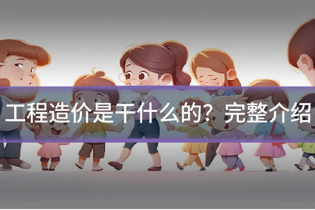 工程造价是干什么的？完整介绍
