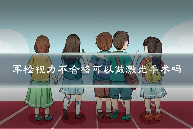 军检视力不合格可以做激光手术吗
