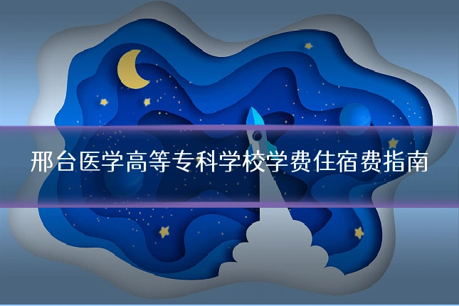 邢台医学高等专科学校学费住宿费指南
