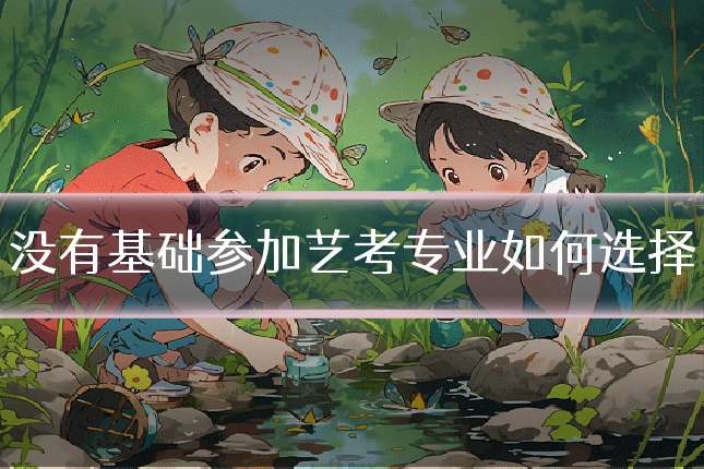 没有基础参加艺考专业如何选择
