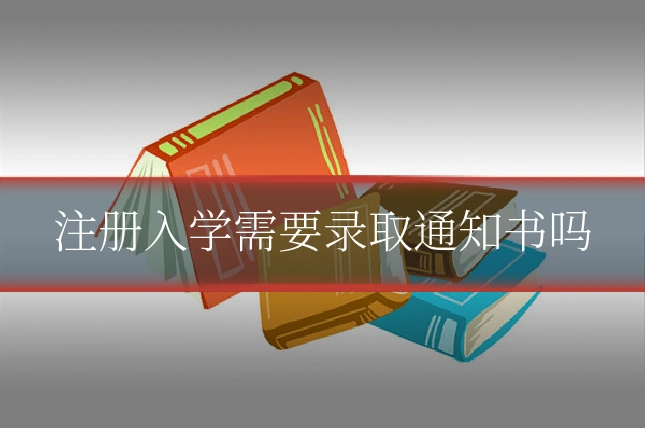 注册入学需要录取通知书吗