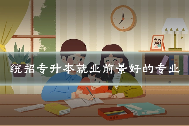 统招专升本就业前景好的专业