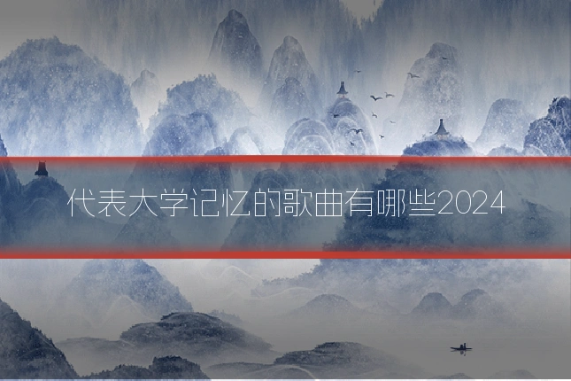代表大学记忆的歌曲有哪些2024