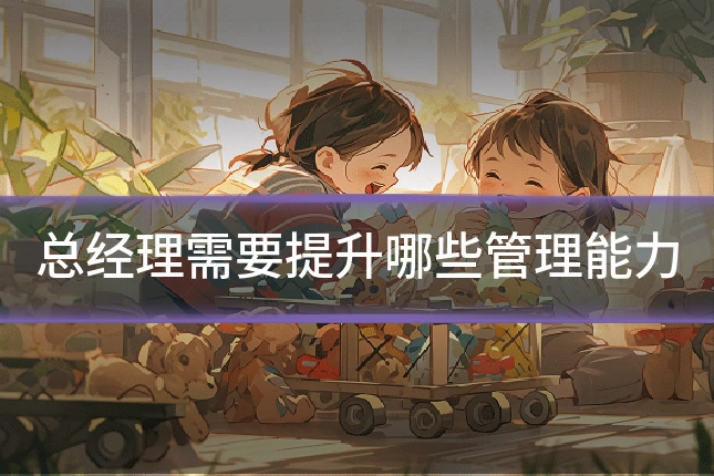 总经理需要提升哪些管理能力