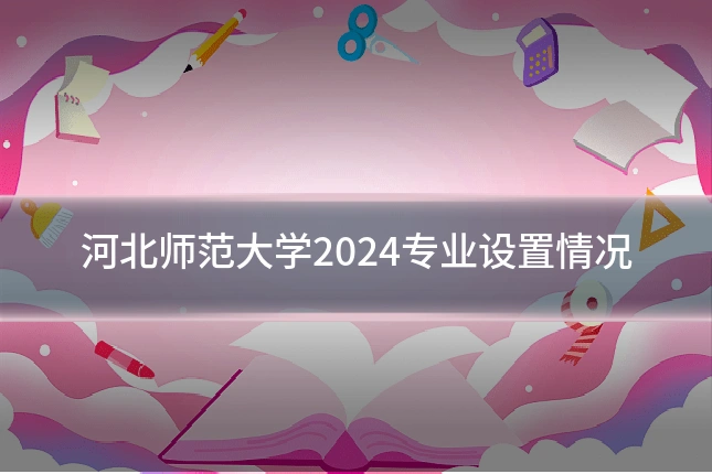 河北师范大学2024专业设置情况