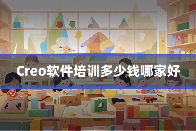 Creo软件培训多少钱哪家好