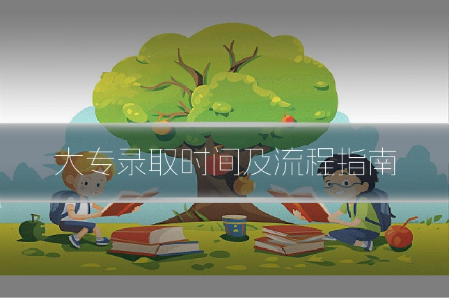 大专录取时间及流程指南