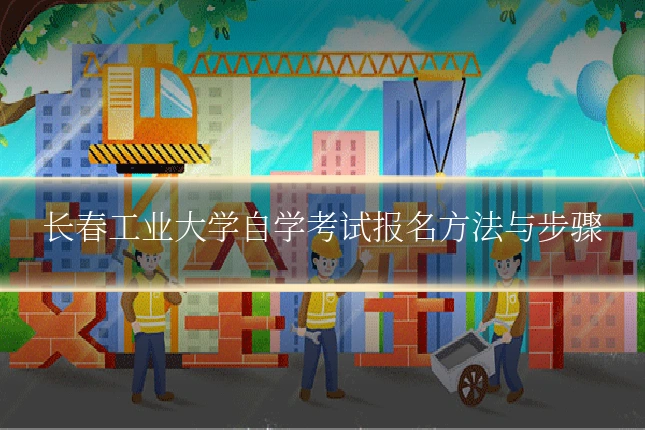 长春工业大学自学考试报名方法与步骤