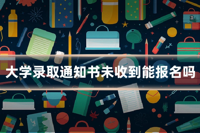 大学录取通知书未收到能报名吗