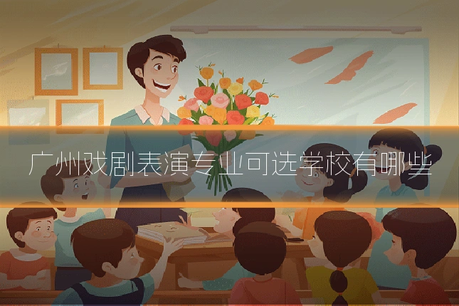广州戏剧表演专业可选学校有哪些