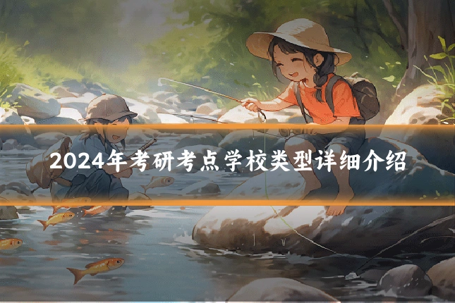 2024年考研考点学校类型详细介绍