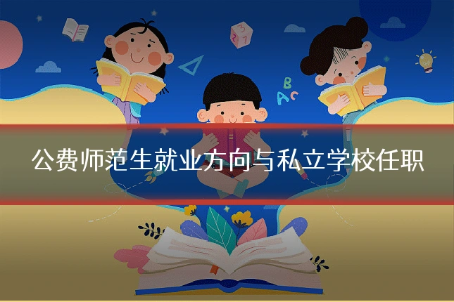 公费师范生就业方向与私立学校任职