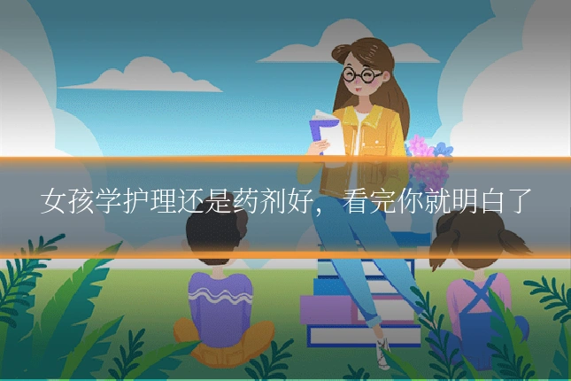 女孩学护理还是药剂好，看完你就明白了