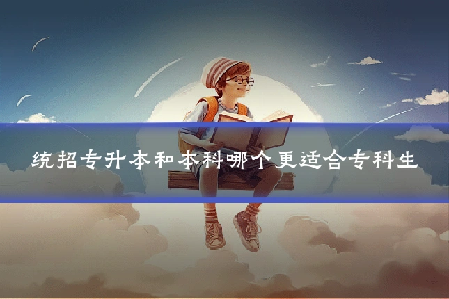 统招专升本和本科哪个更适合专科生