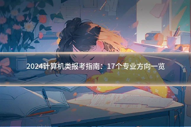 2024计算机类报考指南：17个专业方向一览