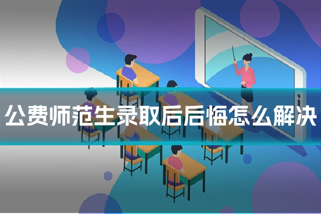 公费师范生录取后后悔怎么解决