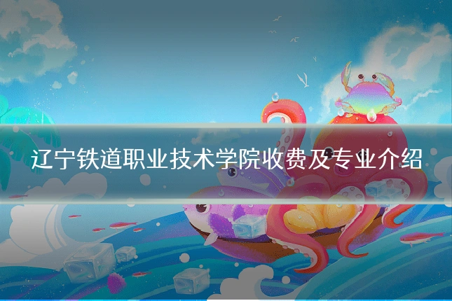 辽宁铁道职业技术学院收费及专业介绍
