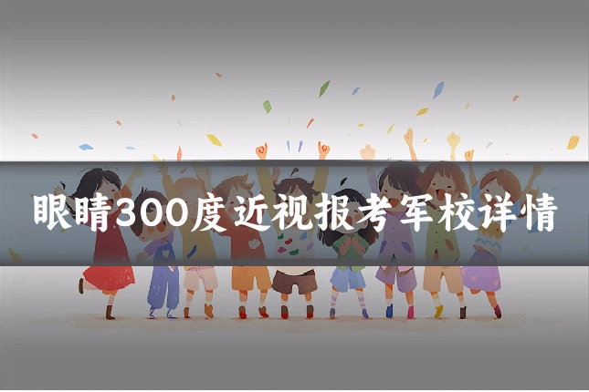 眼睛300度近视报考军校详情